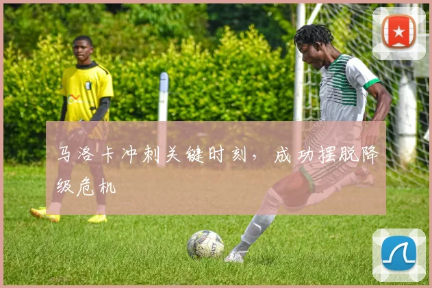 马洛卡冲刺关键时刻，成功摆脱降级危机