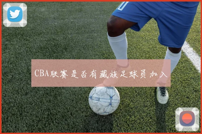 CBA联赛是否有藏族足球员加入