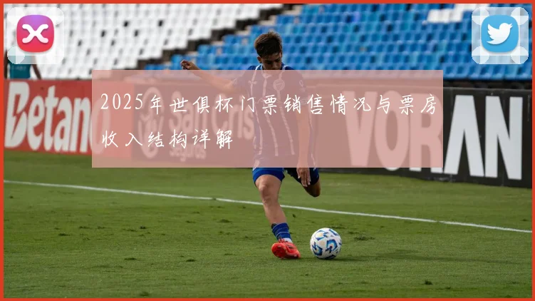 2025年世俱杯门票销售情况与票房收入结构详解