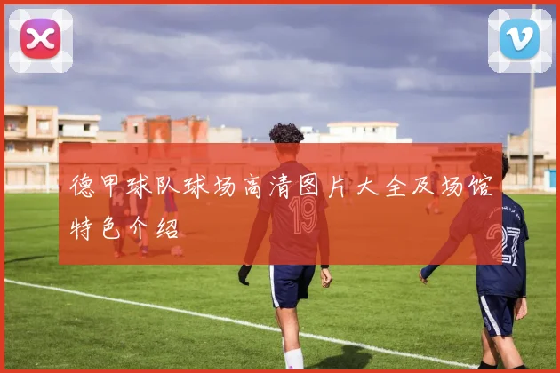 德甲球队球场高清图片大全及场馆特色介绍