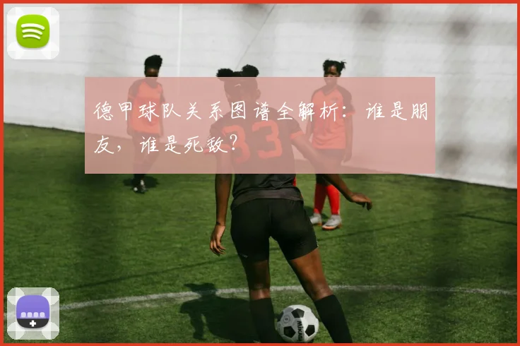 德甲球队关系图谱全解析:谁是朋友,谁是死敌?